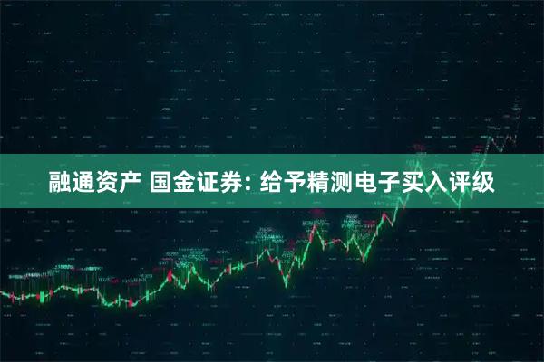 融通资产 国金证券: 给予精测电子买入评级