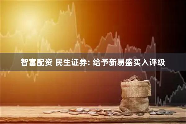 智富配资 民生证券: 给予新易盛买入评级