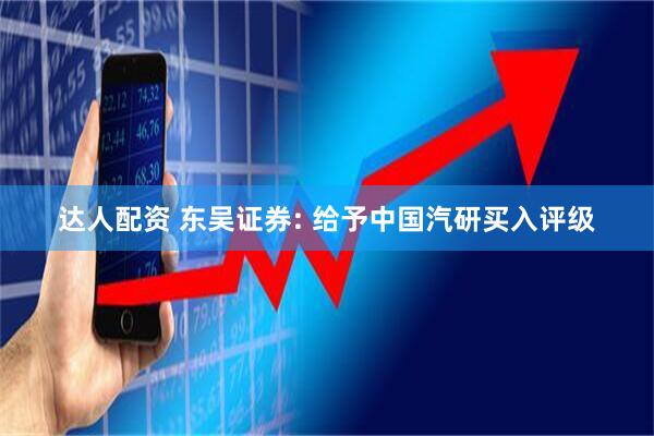 达人配资 东吴证券: 给予中国汽研买入评级