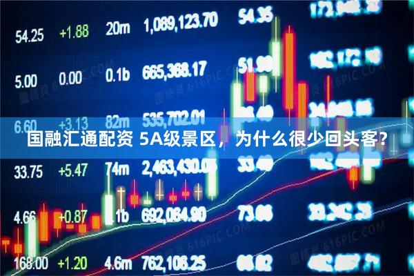 国融汇通配资 5A级景区，为什么很少回头客？