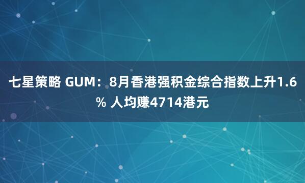 七星策略 GUM：8月香港强积金综合指数上升1.6% 人均赚4714港元