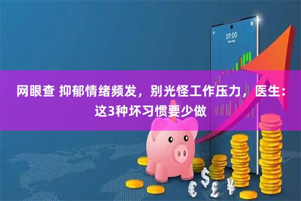 网眼查 抑郁情绪频发，别光怪工作压力，医生：这3种坏习惯要少做