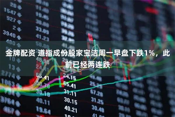 金牌配资 道指成份股家宝洁周一早盘下跌1%，此前已经两连跌