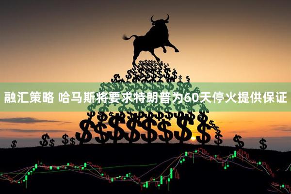融汇策略 哈马斯将要求特朗普为60天停火提供保证