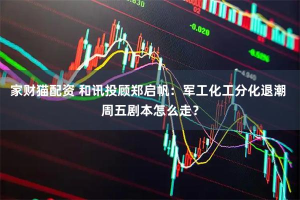 家财猫配资 和讯投顾郑启帆：军工化工分化退潮 周五剧本怎么走？
