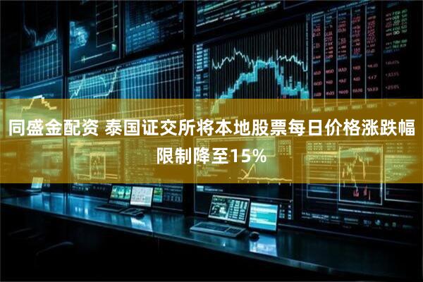 同盛金配资 泰国证交所将本地股票每日价格涨跌幅限制降至15%