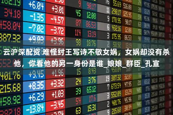 云沪深配资 难怪纣王写诗不敬女娲，女娲却没有杀他，你看他的另一身份是谁_娘娘_群臣_孔宣