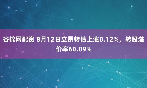 谷锦网配资 8月12日立昂转债上涨0.12%，转股溢价率60.09%