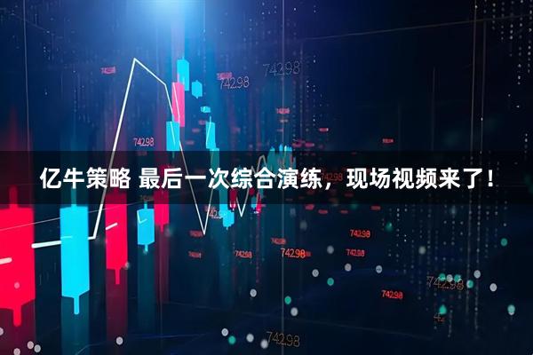 亿牛策略 最后一次综合演练，现场视频来了！